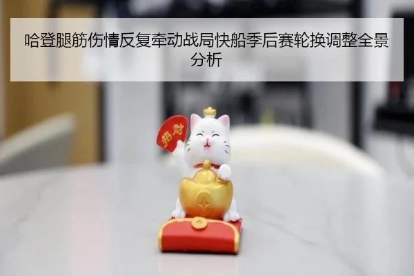 哈登腿筋伤情反复牵动战局快船季后赛轮换调整全景分析