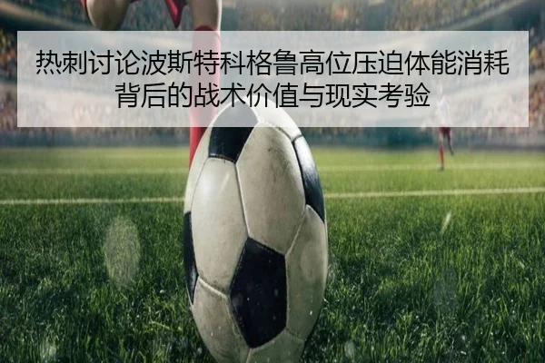 热刺讨论波斯特科格鲁高位压迫体能消耗背后的战术价值与现实考验