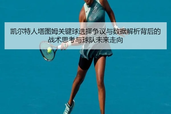 凯尔特人塔图姆关键球选择争议与数据解析背后的战术思考与球队未来走向