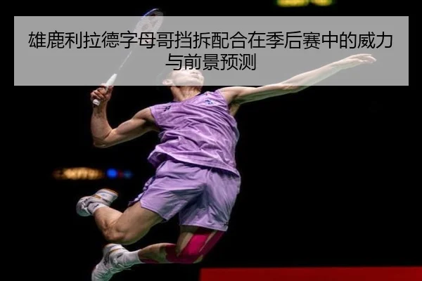 雄鹿利拉德字母哥挡拆配合在季后赛中的威力与前景预测