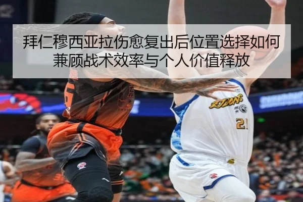 拜仁穆西亚拉伤愈复出后位置选择如何兼顾战术效率与个人价值释放