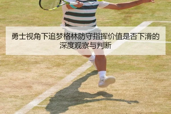 勇士视角下追梦格林防守指挥价值是否下滑的深度观察与判断