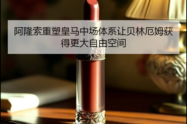 阿隆索重塑皇马中场体系让贝林厄姆获得更大自由空间