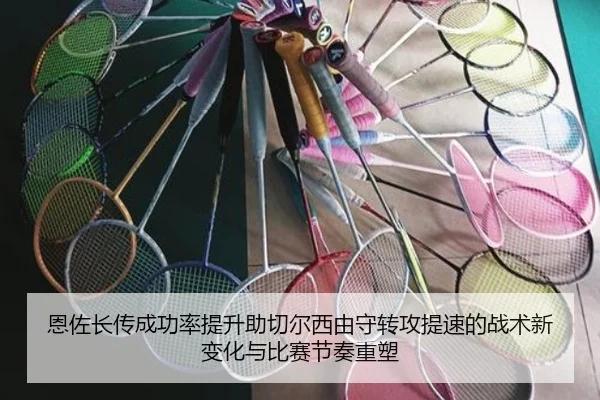 恩佐长传成功率提升助切尔西由守转攻提速的战术新变化与比赛节奏重塑